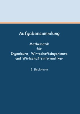 Aufgabensammlung: Mathematik Für Ingenieure, Wirtschaftsingenieure Und Wirtschaftsinformatiker (German Edition)
