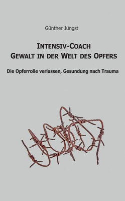 Intensiv-Coach Gewalt In Der Welt Des Opfers: Die Opferrolle Verlassen, Gesundung Nach Trauma (German Edition)