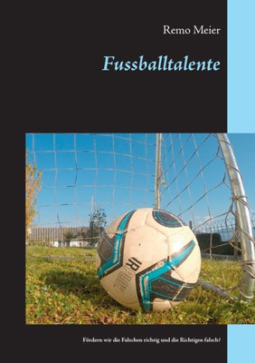 Fussballtalente: Fördern Wir Die Falschen Richtig Und Die Richtigen Falsch? (German Edition)