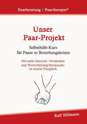 Paarberatung / Paartherapie: Unser Paar-Projekt - Selbsthilfekurs Für Paare In Beziehungskrisen: Mit Mehr Interesse, Verständnis Und Wertschätzung Füreinander Zu Neuem Paarglück (German Edition)