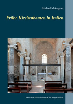 Frühe Kirchenbauten In Italien: Alternative Rekonstruktionen Der Baugeschichten (German Edition)