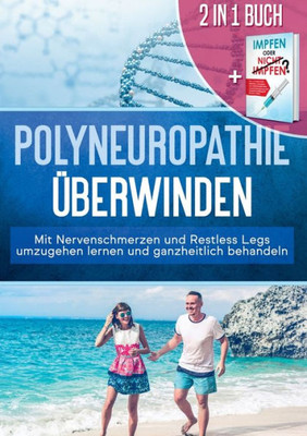 2 In 1 Buch | Polyneuropathie Überwinden: Mit Nervenschmerzen Und Restless Legs Umzugehen Lernen Und Ganzheitlich Behandeln: Impfen Oder Nicht Impfen? ... Für Ihr Kind Treffen (German Edition)