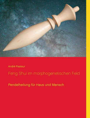 Feng Shui Im Morphogenetischen Feld: Pendelheilung Für Haus Und Mensch (German Edition)