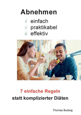 Abnehmen - Einfach, Praktikabel, Effektiv: 7 Einfache Regeln Statt Komplizierter Diäten (German Edition)