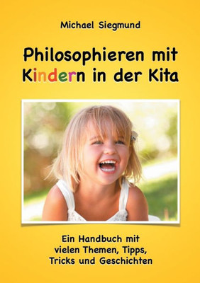 Philosophieren Mit Kindern In Der Kita: Ein Handbuch Mit Vielen Themen, Tipps, Tricks Und Geschichten. Neuausgabe (German Edition)