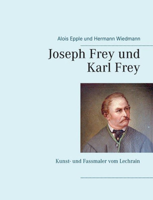 Joseph Frey Und Karl Frey: Kunst- Und Fassmaler Vom Lechrain (German Edition)