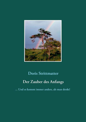 Der Zauber Des Anfangs: ... Und Es Kommt Immer Anders, Als Man Denkt! (German Edition)