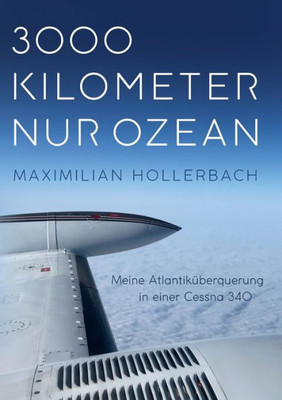 3000 Kilometer Nur Ozean: Meine Atlantiküberquerung In Einer Cessna 340 (German Edition)