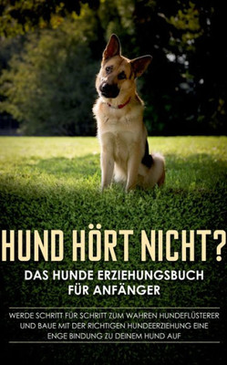 Hund Hört Nicht? Das Hunde Erziehungsbuch Für Anfänger: Werde Schritt Für Schritt Zum Wahren Hundeflüsterer Und Baue Mit Der Richtigen Hundeerziehung ... Bindung Zu Deinem Hund Auf (German Edition)