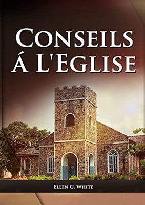 Conseils A L'Eglise: (Des Conseils Pratiques Sur La Santé, L'Éducation, Le Foyer Chrétien, Les Messages Pour Les Jeunes Et Les Événements Du Dernier Jour.) (French Edition)