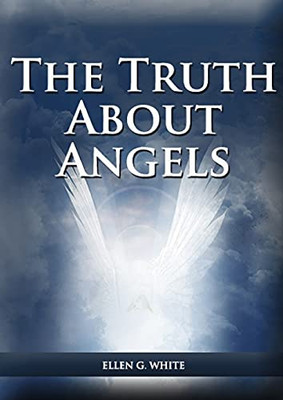 The Truth About Angels: (A View Of Supernatural Beings Involved In Human Life, The Great Controversy With The Angels, The Angels In The Adventist ... The Angels And The Message To Young People)