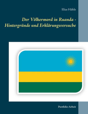 Der Völkermord In Ruanda - Hintergründe Und Erklärungsversuche: Portfolio-Arbeit (German Edition)