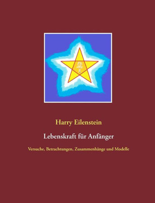 Lebenskraft Für Anfänger: Versuche, Betrachtungen, Zusammenhänge Und Modelle (German Edition)