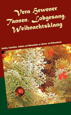 Tannen, Lobgesang, Weihnachtsklang: Gedichte, Geschichten, Liedtexte Und Bühnenstücke Zur Advents- Und Weihnachtszeit (German Edition)