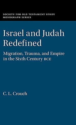 Israel And Judah Redefined: Migration, Trauma, And Empire In The Sixth Century Bce (Society For Old Testament Study Monographs)