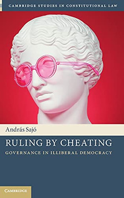 Ruling By Cheating: Governance In Illiberal Democracy (Cambridge Studies In Constitutional Law)