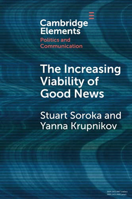 The Increasing Viability Of Good News (Elements In Politics And Communication)