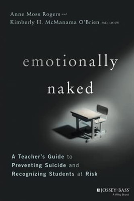 Emotionally Naked: A Teacher'S Guide To Preventing Suicide And Recognizing Students At Risk