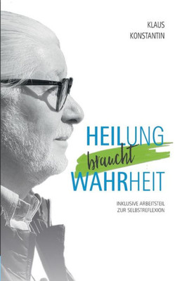 Heilung Braucht Wahrheit: Inklusive Arbeitsteil Zur Selbstreflexion (German Edition)