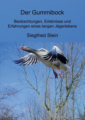 Der Gummibock: Beobachtungen, Erlebnisse Und Erfahrungen Eines Langen Jägerlebens (German Edition)