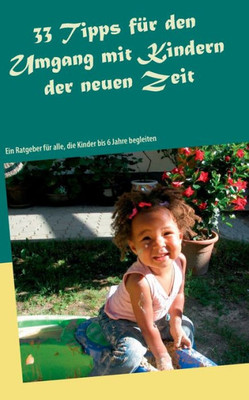 33 Tipps Für Den Umgang Mit Kindern Der Neuen Zeit: Ein Ratgeber Für Alle, Die Kinder Bis 6 Jahre Begleiten (German Edition)