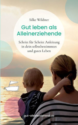 Gut Leben Als Alleinerziehende: Schritt Für Schritt Anleitung In Dein Selbstbestimmtes Und Gutes Leben (German Edition)