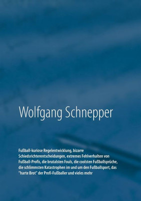 Fußball-Kuriose Regelentwicklung, Bizarre Schiedsrichterentscheidungen, Extremes Fehlverhalten Von Fußball-Profis, Die Brutalsten Fouls, Die Coolsten ... Harte Brot Der Profi-Fußba (German Edition)