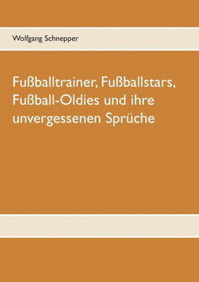 Fußballtrainer, Fußballstars, Fußball-Oldies Und Ihre Unvergessenen Sprüche (German Edition)