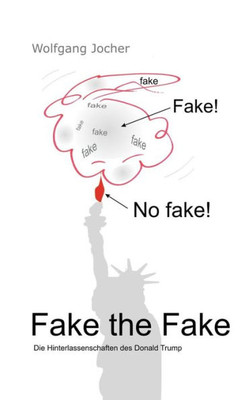 Fake The Fake: Die Hinterlassenschaften Des Donald Trump (German Edition)