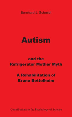 Autism And The Refrigerator Mother Myth: A Rehabilitation Of Bruno Bettelheim