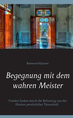 Begegnung Mit Dem Wahren Meister: Frieden Finden Durch Die Befreiung Von Der Illusion Persönlicher Täterschaft (German Edition)