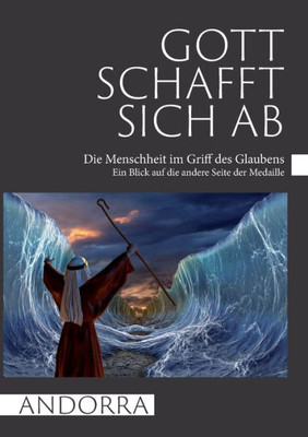 Gott Schafft Sich Ab: Die Menschheit Im Griff Des Glaubens / Ein Blick Auf Die Andere Seite Der Medaille (German Edition)