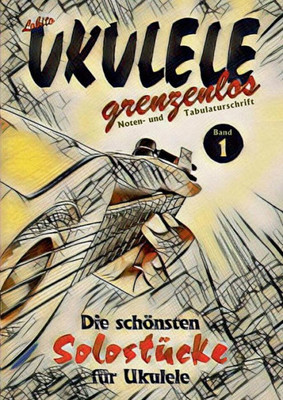 Ukulele Grenzenlos: Die Schönsten Solostücke Von Lobito Für Ukulele, Band 1 (German Edition)