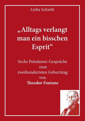 Alltags Verlangt Man Ein Bisschen Esprit: Sechs Potsdamer Gespräche Zum Zweihundertsten Geburtstag Von Theodor Fontane (German Edition)