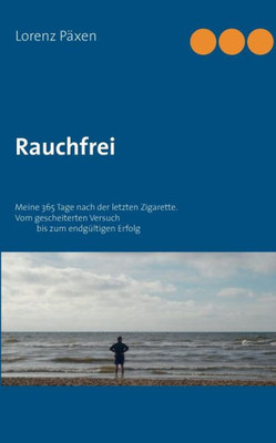 Rauchfrei: Meine 365 Tage Nach Der Letzten Zigarette. Vom Gescheitertenversuch Bis Zum Endgültigen Erfolg (German Edition)