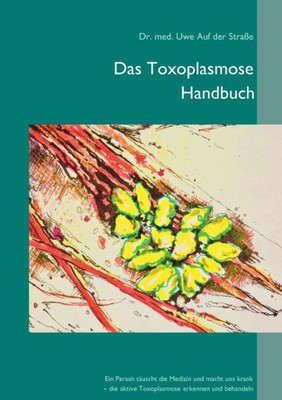 Das Toxoplasmose Handbuch: Ein Parasit Täuscht Die Medizin Und Macht Uns Krank - Toxoplasma Gondii Erkennen Und Behandeln (German Edition)