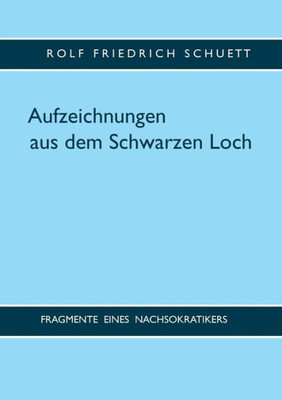 Aufzeichnungen Aus Dem Schwarzen Loch: Fragmente Eines Nachsokratikers (German Edition)