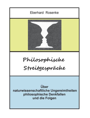 Philosophische Streitgespräche: Über Naturwissenschaftliche Ungereimtheiten, Philosophische Denkfallen Und Die Folgen (German Edition)
