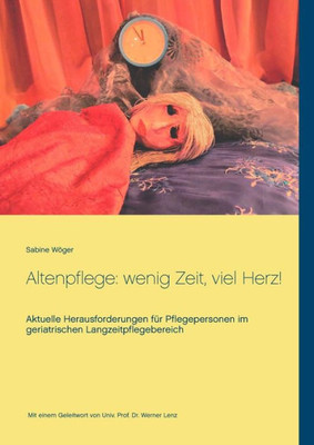 Altenpflege: Wenig Zeit, Viel Herz!: Aktuelle Herausforderungen Für Pflegepersonen Im Geriatrischen Langzeitpflegebereich (German Edition)