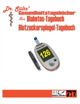Diabetes-Tagebuch / Blutzuckerspiegel-Tagebuch: Dr. Sültz' Gesundheitstagebücher (German Edition)
