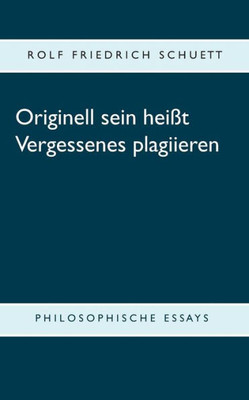 Originell Sein Heißt Vergessenes Plagiieren: Philosophische Essays (German Edition)