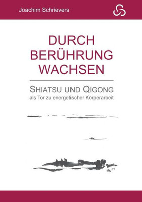 Durch Berührung Wachsen: Shiatsu Und Qigong Als Tor Zu Energetischer Körperarbeit (German Edition)
