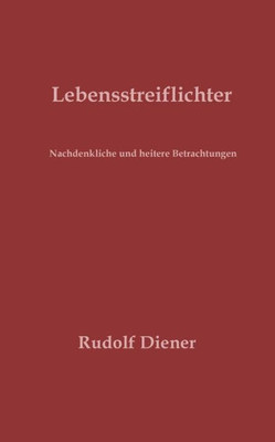 Lebensstreiflichter: Nachdenkliche Und Heitere Betrachtungen (German Edition)