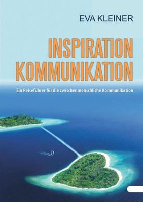Inspiration Kommunikation: Ein Reiseführer Für Die Zwischenmenschliche Kommunikation (German Edition)