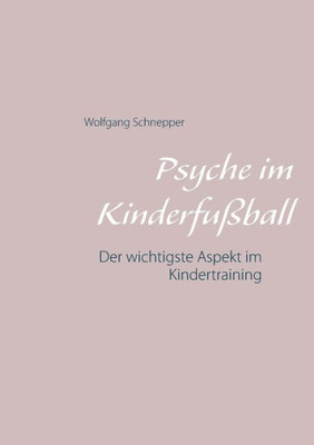 Psyche Im Kinderfußball: Der Wichtigste Aspekt Im Kindertraining (German Edition)