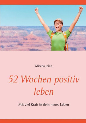 52 Wochen Positiv Leben: Mit Viel Kraft In Dein Neues Leben (German Edition)