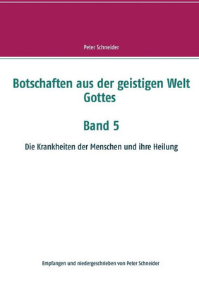 Botschaften Aus Der Geistigen Welt Gottes Band 5: Die Krankheiten Der Menschen Und Ihre Heilung (German Edition)