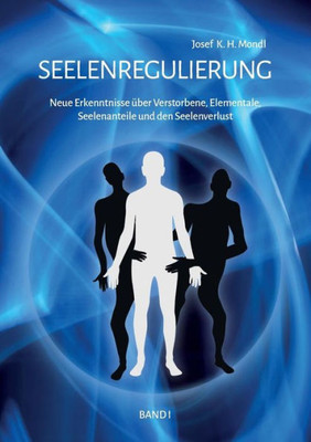 Seelenregulierung Band 1: Neue Erkenntnisse Über Verstorbene, Elementale, Seelenanteile Und Den Seelenverlust (German Edition)