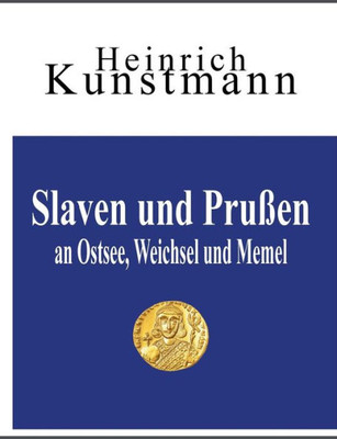Slaven Und Prußen An Ostsee, Weichsel Und Memel: Über Ihre Herkunft Vom Balkan Und Aus Kleinasien (German Edition)