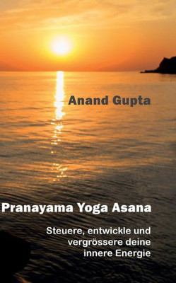 Pranayama Yoga Asana: Steuere, Entwickle Und Vergrössere Deine Innere Energie (German Edition)